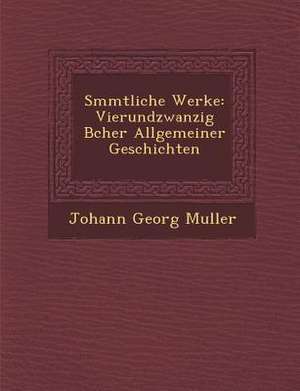 S Mmtliche Werke: Vierundzwanzig B Cher Allgemeiner Geschichten de Johann Georg Muller