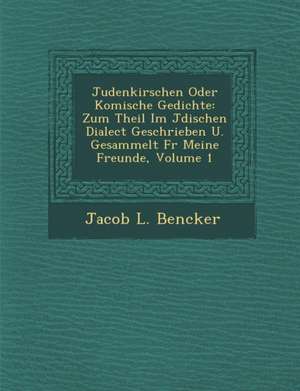 Judenkirschen Oder Komische Gedichte: Zum Theil Im J Dischen Dialect Geschrieben U. Gesammelt F R Meine Freunde, Volume 1 de Jacob L. Bencker