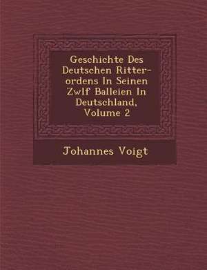 Geschichte Des Deutschen Ritter-Ordens in Seinen Zw&#65533;lf Balleien in Deutschland, Volume 2 de Johannes Voigt