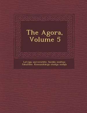 The Agora, Volume 5 de Latvijas Universit Te Soci Lo Zin Tn