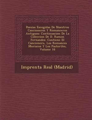 Poesias Escogidas de Nuestros Cancioneros y Romanceros Antiguos: Continuacion de La Coleccion de D. Ramon Fernandez. Contiene El Cancionero, Los Roman de Imprenta Real (Madrid)