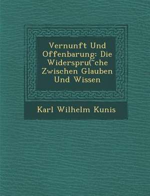 Vernunft Und Offenbarung: Die Widerspru( Che Zwischen Glauben Und Wissen de Karl Wilhelm Kunis