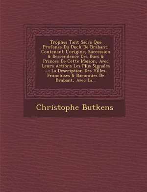 Troph&#65533;es Tant Sacr&#65533;s Que Profanes Du Duch&#65533; De Brabant, Contenant L'origine, Succession & Descendence Des Ducs & Princes De Cette de Christophe Butkens