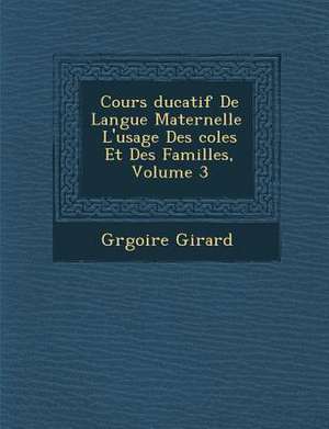 Cours Ducatif de Langue Maternelle L'Usage Des Coles Et Des Familles, Volume 3 de Gr Goire Girard