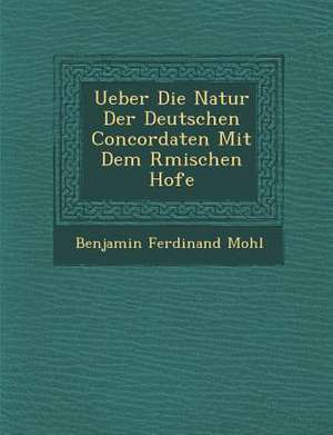 Ueber Die Natur Der Deutschen Concordaten Mit Dem R Mischen Hofe de Benjamin Ferdinand Mohl