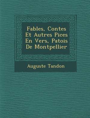 Fables, Contes Et Autres Pi Ces En Vers, Patois de Montpellier de Auguste Tandon