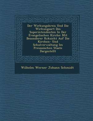 Der Wirkungskreis Und Die Wirkungsart Des Superintendenten in Der Evangelischen Kirche: Mit Besonderer R Cksicht Auf Die Kirchen- Und Schulverwaltung de Wilhelm Werner Johann Schmidt