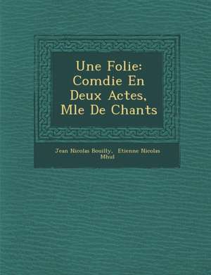 Une Folie: Com Die En Deux Actes, M L E de Chants de Jean Nicolas Bouilly