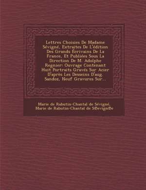 Lettres Choisies de Madame Sevigne, Extraites de L'Edition Des Grands Ecrivains de La France, Et Publiees Sous La Direction de M. Adolphe Regnier: Ouv de Marie De Rabutin-Chantal De Sevigne