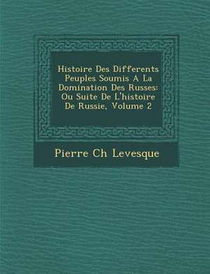 Histoire Des Differents Peuples Soumis A La Domination Des Russes de Pierre Ch Levesque