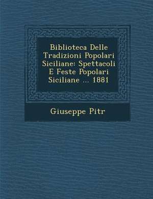 Biblioteca Delle Tradizioni Popolari Siciliane: Spettacoli E Feste Popolari Siciliane ... 1881 de Giuseppe Pitr&65533;