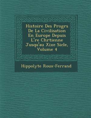 Histoire Des Progr&#65533;s De La Civilisation En Europe Depuis L'&#65533;re Chr&#65533;tienne Jusqu'au Xixe Si&#65533;cle, Volume 4 de Hippolyte Roux-Ferrand