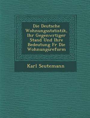 Deutsche Wohnungsstatistik, Ihr Gegenw Rtiger Stand Und Ihre Bedeutung Fur Die Wohnungsreform de Karl Seutemann