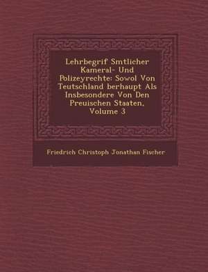 Lehrbegrif S Mtlicher Kameral- Und Polizeyrechte: Sowol Von Teutschland Berhaupt ALS Insbesondere Von Den Preu Ischen Staaten, Volume 3 de Friedrich Christoph Jonathan Fischer