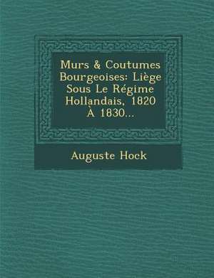 Murs & Coutumes Bourgeoises: Liege Sous Le Regime Hollandais, 1820 a 1830... de Auguste Hock