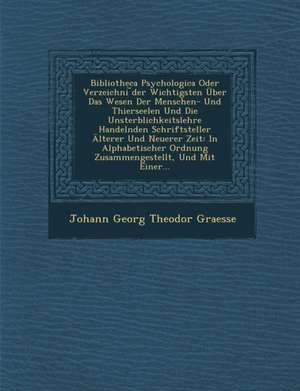 Bibliotheca Psychologica Oder Verzeichni Der Wichtigsten Uber Das Wesen Der Menschen- Und Thierseelen Und Die Unsterblichkeitslehre Handelnden Schrift de Johann Georg Theodor Graesse