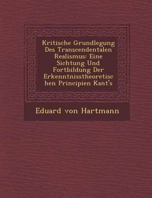 Kritische Grundlegung Des Transcendentalen Realismus: Eine Sichtung Und Fortbildung Der Erkenntnisstheoretischen Principien Kant's de Eduard Von Hartmann