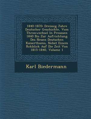 1840-1870: Dreissig Jahre Deutscher Geschichte, Vom Thronwechsel in Preussen 1840 Bis Zur Aufrichtung Des Neuen Deutschen Kaisert de Karl Biedermann