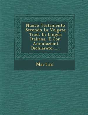 Nuovo Testamento Secondo La Volgata Trad. in Lingua Italiana, E Con Annotazioni Dichiarato...... de Martini