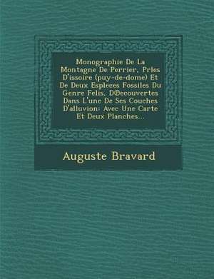 Monographie de La Montagne de Perrier, Prles D'Issoire (Puy-de-Dome) Et de Deux Espleces Fossiles Du Genre Felis, D Ecouvertes Dans L'Une de Ses Couch de Auguste Bravard