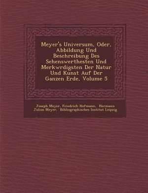 Meyer's Universum, Oder, Abbildung Und Beschreibung Des Sehenswerthesten Und Merkw&#65533;rdigsten Der Natur Und Kunst Auf Der Ganzen Erde, Volume 5 de Joseph Meyer