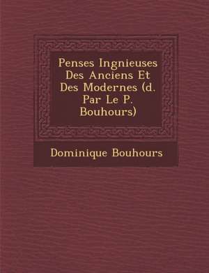 Pens Es Ing Nieuses Des Anciens Et Des Modernes ( D. Par Le P. Bouhours) de Dominique Bouhours