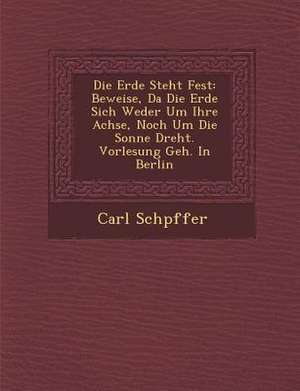 Die Erde Steht Fest: Beweise, Da Die Erde Sich Weder Um Ihre Achse, Noch Um Die Sonne Dreht. Vorlesung Geh. in Berlin de Carl Sch Pffer