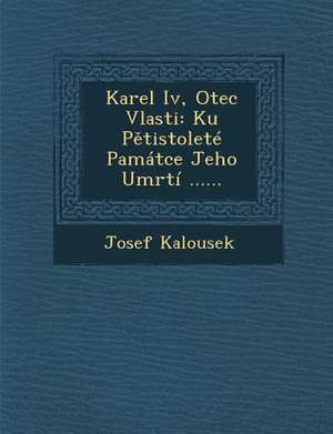 Karel IV, Otec Vlasti: Ku P Tistolete Pamatce Jeho Umrti ...... de Josef Kalousek