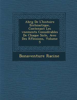 Abr&#65533;g&#65533; De L'histoire Eccl&#65533;siastique, Contenant Les &#65533;v&#65533;nements Consid&#65533;rables De Chaque Si&#65533;cle, Avec De de Bonaventure Racine