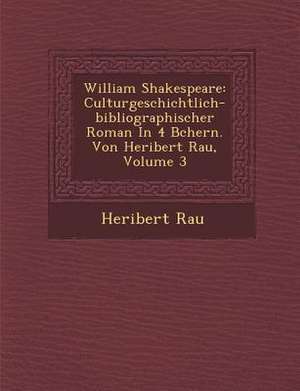 William Shakespeare: Culturgeschichtlich-Bibliographischer Roman in 4 B Chern. Von Heribert Rau, Volume 3 de Heribert Rau