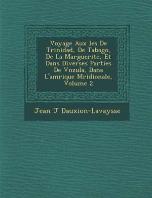 Voyage Aux &#65533;les De Trinidad, De Tabago, De La Marguerite, Et Dans Diverses Parties De V&#65533;n&#65533;zu&#65533;la, Dans L'am&#65533;rique M& de Jean J. Dauxion-Lavaysse