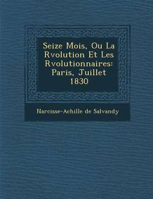 Seize Mois, Ou La R&#65533;volution Et Les R&#65533;volutionnaires: Paris, Juillet 1830 de Narcisse-Achille De Salvandy