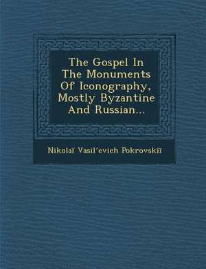 The Gospel in the Monuments of Iconography, Mostly Byzantine and Russian... de Nikola Vasilevich Pokrovsk