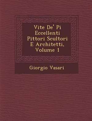 Vite de' Pi Eccellenti Pittori Scultori E Architetti, Volume 1 de Giorgio Vasari