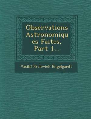 Observations Astronomiques Faites, Part 1... de Vasili Ngelgardt