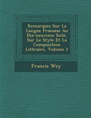 Remarques Sur La Langue Fran Aise Au Dix-Neuvi Me Si Cle, Sur Le Style Et La Composition Litt Raire, Volume 1 de Francis Wey