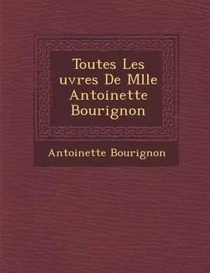 Toutes Les Uvres de Mlle Antoinette Bourignon de Antoinette Bourignon