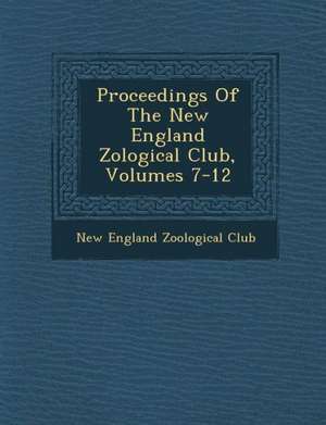 Proceedings of the New England Zo Logical Club, Volumes 7-12