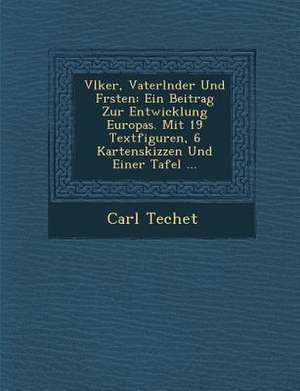 V Lker, Vaterl Nder Und F Rsten: Ein Beitrag Zur Entwicklung Europas. Mit 19 Textfiguren, 6 Kartenskizzen Und Einer Tafel ... de Carl Techet