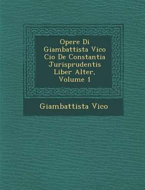 Opere Di Giambattista Vico Cio&#65533; De Constantia Jurisprudentis Liber Alter, Volume 1 de Giambattista Vico