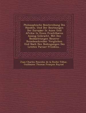 Philosophische Beschreibung Des Handels, Und Der Besitzungen Der Europaer in Asien Und Afrika: In Einen Fruchtbaren Auszug Gebracht, Mit Den Beobachtu de Jean-Charles Poncelin De La Roche-Tilhac