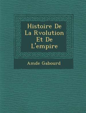 Histoire de La R Volution Et de L'Empire de Amedee Gabourd