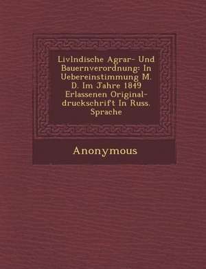 LIVL Ndische Agrar- Und Bauernverordnung: In Uebereinstimmung M. D. Im Jahre 1849 Erlassenen Original-Druckschrift in Russ. Sprache de Anonymous