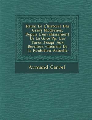 R&#65533;sum&#65533; De L'histoire Des Grecs Modernes, Depuis L'envahissement De La Gr&#65533;ce Par Les Turcs Jusqu' Aux Derniers &#65533;v&#65533;ne de Armand Carrel