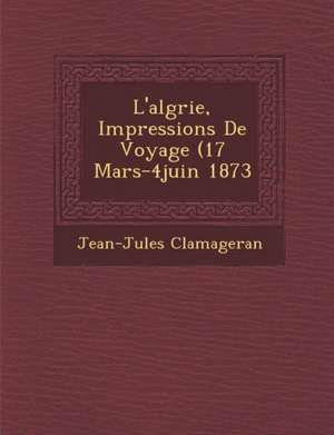 L'Alg Rie, Impressions de Voyage (17 Mars-4juin 1873 de Jean-Jules Clamageran