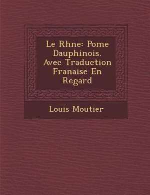 Le Rh Ne: Po Me Dauphinois. Avec Traduction Fran Aise En Regard de Louis Moutier