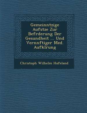 Gemeinn Tzige Aufs Tze Zur Bef Rderung Der Gesundheit ... Und Vern Nftiger Med. Aufkl Rung de Christoph Wilhelm Hufeland