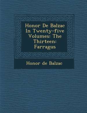 Honore de Balzac in Twenty-Five Volumes: The Thirteen: Farragus de Honore De Balzac