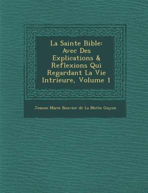 La Sainte Bible: Avec Des Explications & Reflexions Qui Regardant La Vie Int Rieure, Volume 1 de Jeanne Marie Bouvier De La Motte Guyon