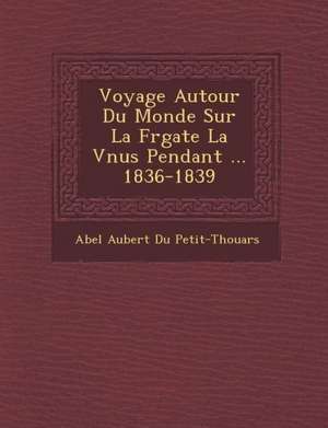 Voyage Autour Du Monde Sur La Fr Gate La V Nus Pendant ... 1836-1839 de Abel Aubert Du Petit-Thouars